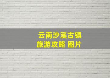 云南沙溪古镇旅游攻略 图片